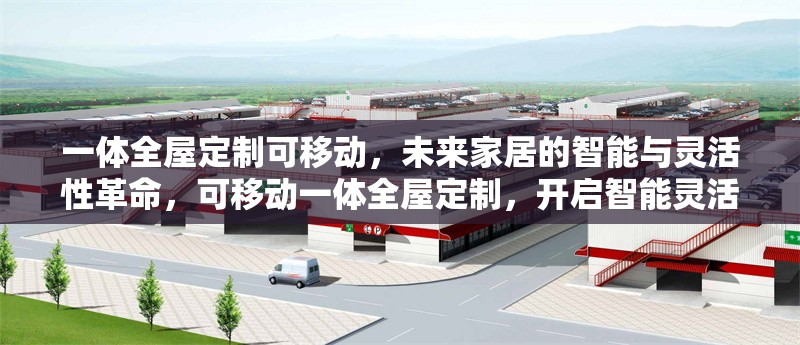 一體全屋定制可移動，未來家居的智能與靈活性革命，可移動一體全屋定制，開啟智能靈活的未來家居革命