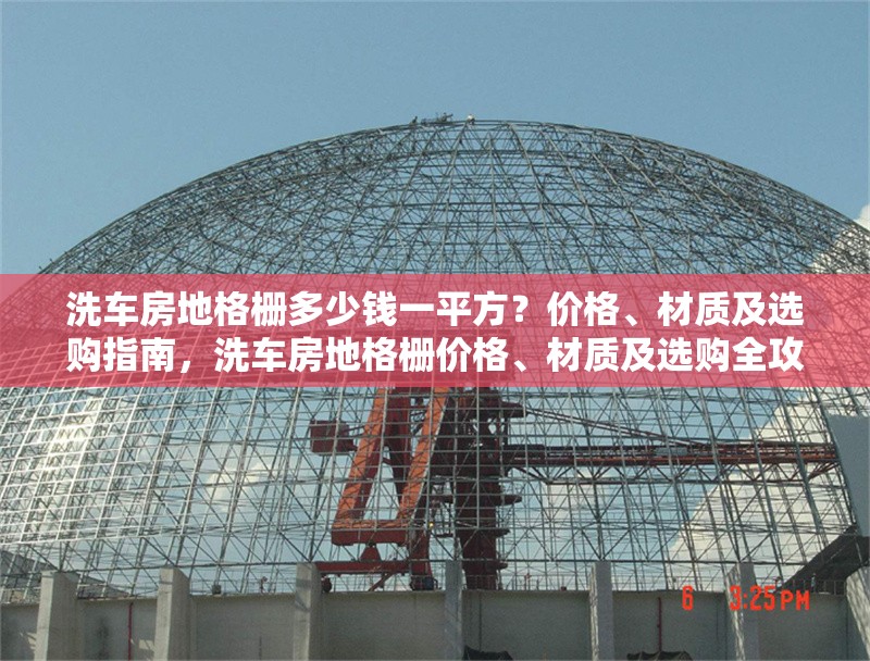 洗車房地格柵多少錢一平方？?jī)r(jià)格、材質(zhì)及選購(gòu)指南，洗車房地格柵價(jià)格、材質(zhì)及選購(gòu)全攻略