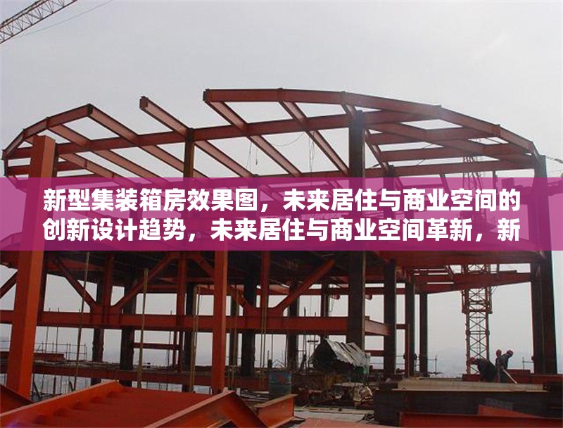 新型集裝箱房效果圖，未來居住與商業空間的創新設計趨勢，未來居住與商業空間革新，新型集裝箱房設計效果圖解析 行業新聞