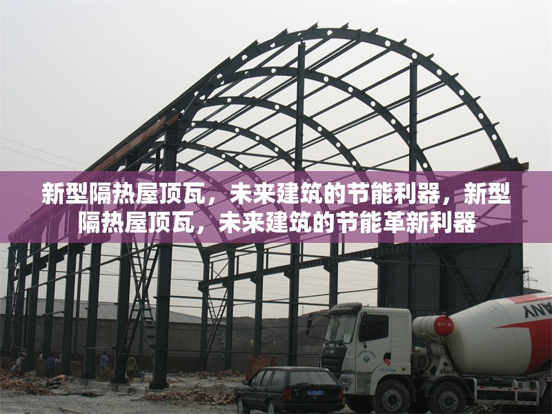 新型隔熱屋頂瓦，未來建筑的節(jié)能利器，新型隔熱屋頂瓦，未來建筑的節(jié)能革新利器