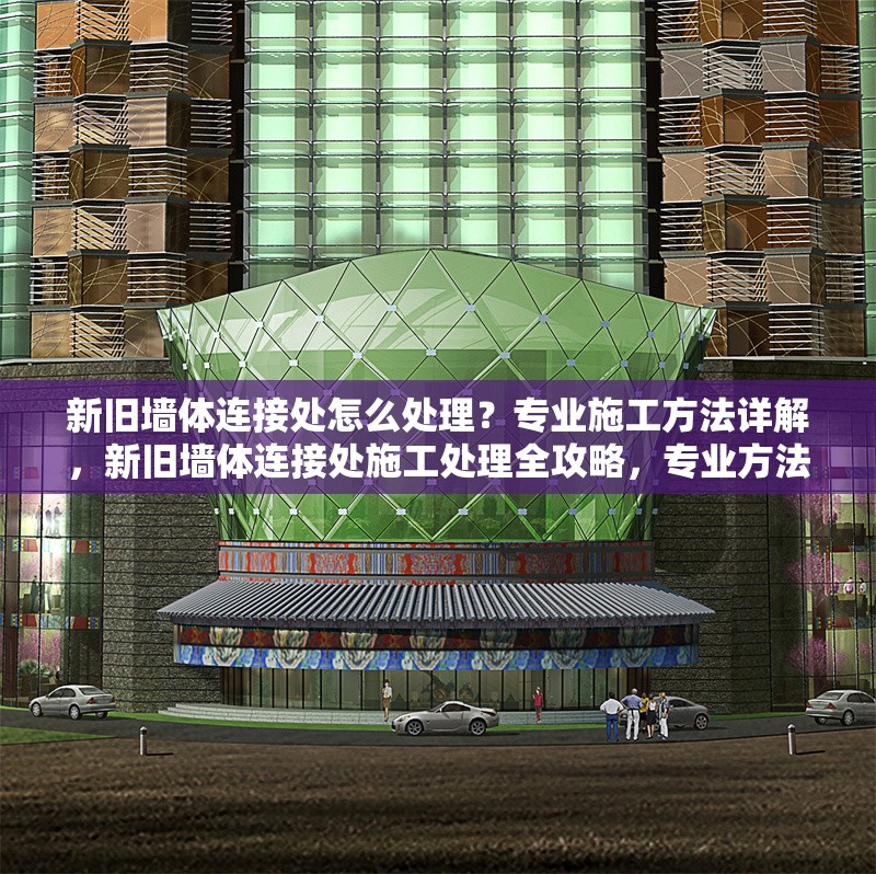 新舊墻體連接處怎么處理？專業施工方法詳解，新舊墻體連接處施工處理全攻略，專業方法與步驟詳解 行業新聞