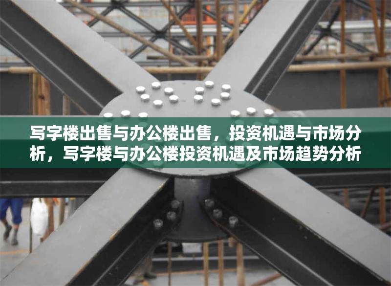寫字樓出售與辦公樓出售，投資機(jī)遇與市場(chǎng)分析，寫字樓與辦公樓投資機(jī)遇及市場(chǎng)趨勢(shì)分析