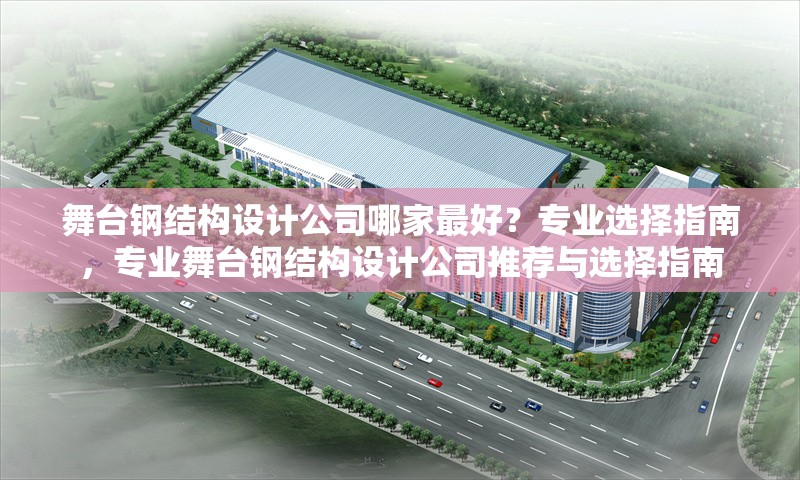 舞臺鋼結(jié)構(gòu)設(shè)計公司哪家最好？專業(yè)選擇指南，專業(yè)舞臺鋼結(jié)構(gòu)設(shè)計公司推薦與選擇指南 行業(yè)新聞