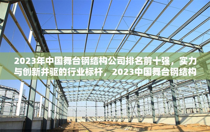 2023年中國舞臺鋼結構公司排名前十強，實力與創新并驅的行業標桿，2023中國舞臺鋼結構十強企業，創新引領行業標桿