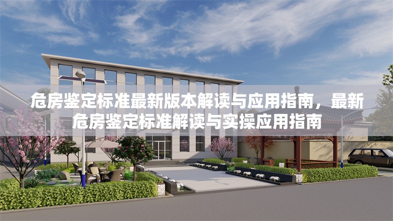 危房鑒定標準最新版本解讀與應用指南，最新危房鑒定標準解讀與實操應用指南