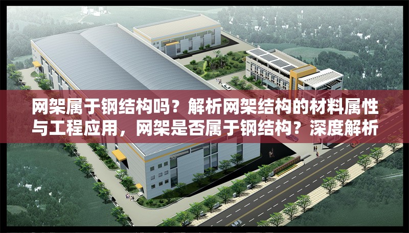 網架屬于鋼結構嗎？解析網架結構的材料屬性與工程應用，網架是否屬于鋼結構？深度解析其材料屬性與工程應用