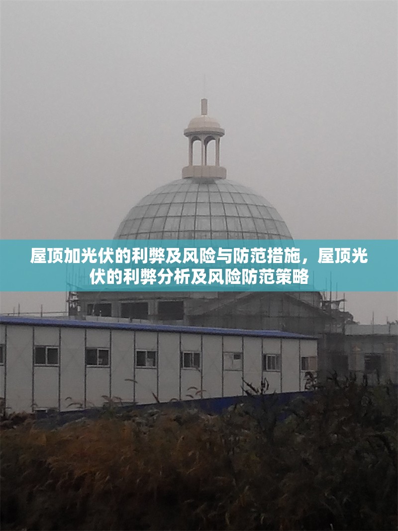 屋頂加光伏的利弊及風(fēng)險與防范措施，屋頂光伏的利弊分析及風(fēng)險防范策略