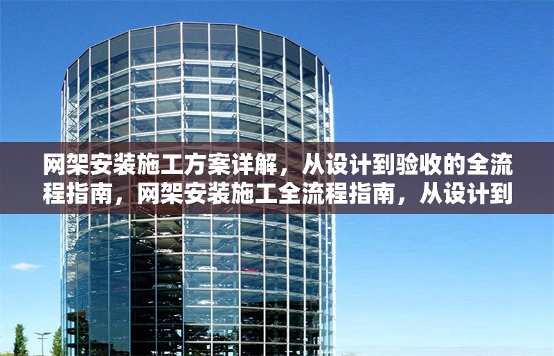 網(wǎng)架安裝施工方案詳解，從設計到驗收的全流程指南，網(wǎng)架安裝施工全流程指南，從設計到驗收的詳細方案解析