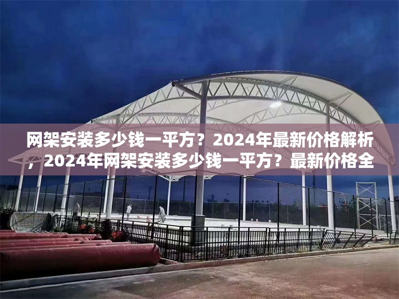網(wǎng)架安裝多少錢一平方？2024年最新價(jià)格解析，2024年網(wǎng)架安裝多少錢一平方？最新價(jià)格全面解析