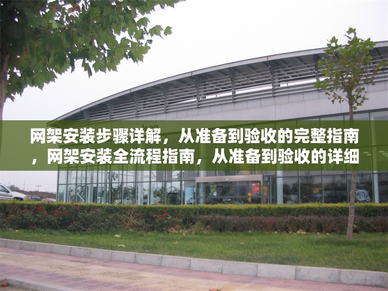 網架安裝步驟詳解，從準備到驗收的完整指南，網架安裝全流程指南，從準備到驗收的詳細步驟解析