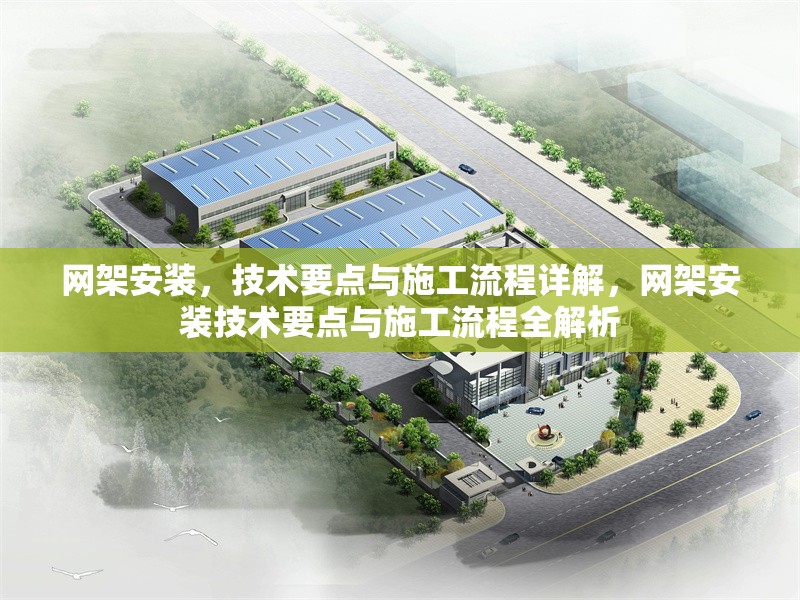 網(wǎng)架安裝，技術要點與施工流程詳解，網(wǎng)架安裝技術要點與施工流程全解析