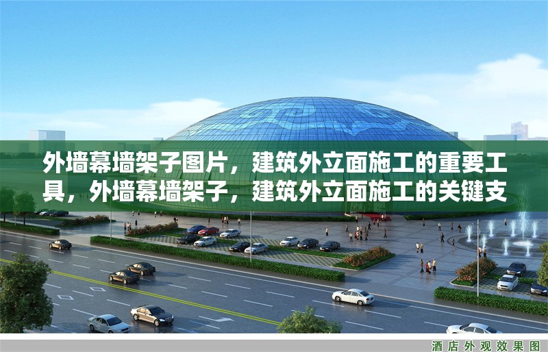 外墻幕墻架子圖片，建筑外立面施工的重要工具，外墻幕墻架子，建筑外立面施工的關鍵支撐工具