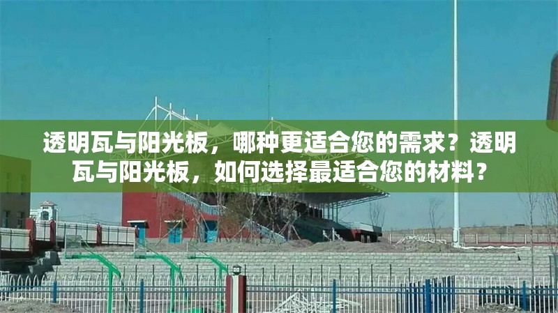 透明瓦與陽光板，哪種更適合您的需求？透明瓦與陽光板，如何選擇最適合您的材料？