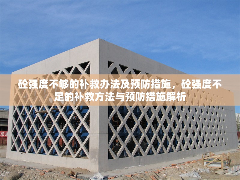 砼強度不夠的補救辦法及預防措施，砼強度不足的補救方法與預防措施解析