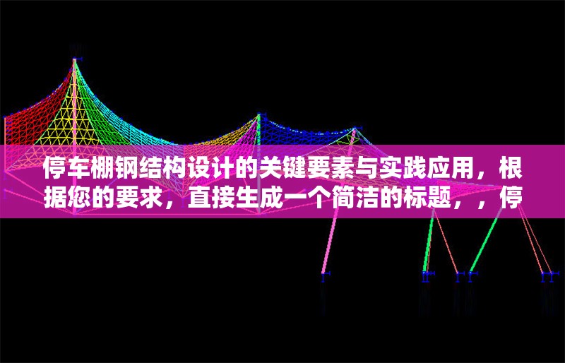 停車棚鋼結構設計的關鍵要素與實踐應用，根據您的要求，直接生成一個簡潔的標題，，停車棚鋼結構設計要點與工程實踐解析，（注，若需更貼近原內容風格，可微調為停車棚鋼結構設計關鍵要素及實施應用，您可根據實際內容側重選擇）