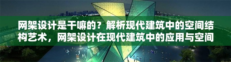 網架設計是干嘛的？解析現代建筑中的空間結構藝術，網架設計在現代建筑中的應用與空間結構藝術解析 行業新聞