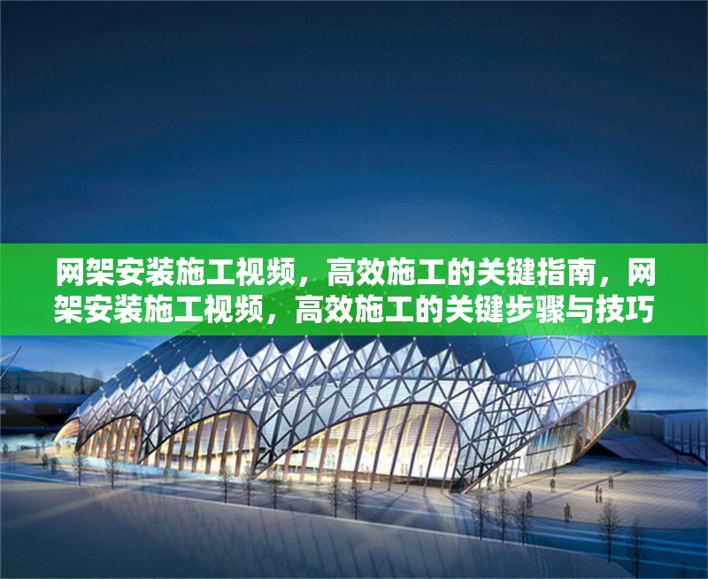 網(wǎng)架安裝施工視頻，高效施工的關鍵指南，網(wǎng)架安裝施工視頻，高效施工的關鍵步驟與技巧