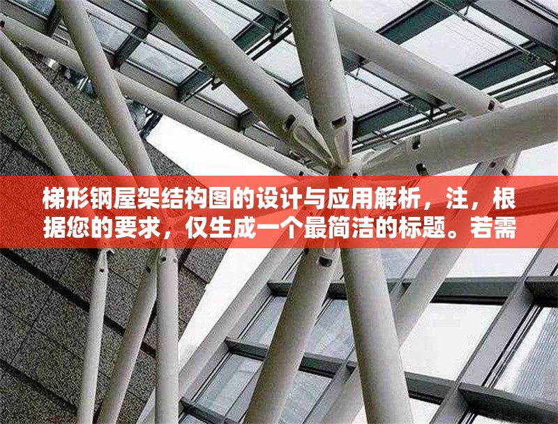 梯形鋼屋架結(jié)構(gòu)圖的設(shè)計(jì)與應(yīng)用解析，注，根據(jù)您的要求，僅生成一個(gè)最簡(jiǎn)潔的標(biāo)題。若需調(diào)整風(fēng)格或補(bǔ)充副標(biāo)題等，可隨時(shí)告知優(yōu)化方向。 行業(yè)新聞