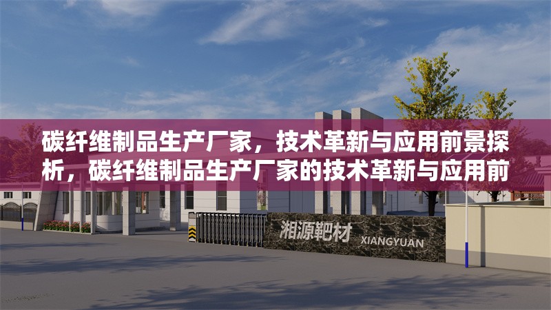 碳纖維制品生產廠家，技術革新與應用前景探析，碳纖維制品生產廠家的技術革新與應用前景探析