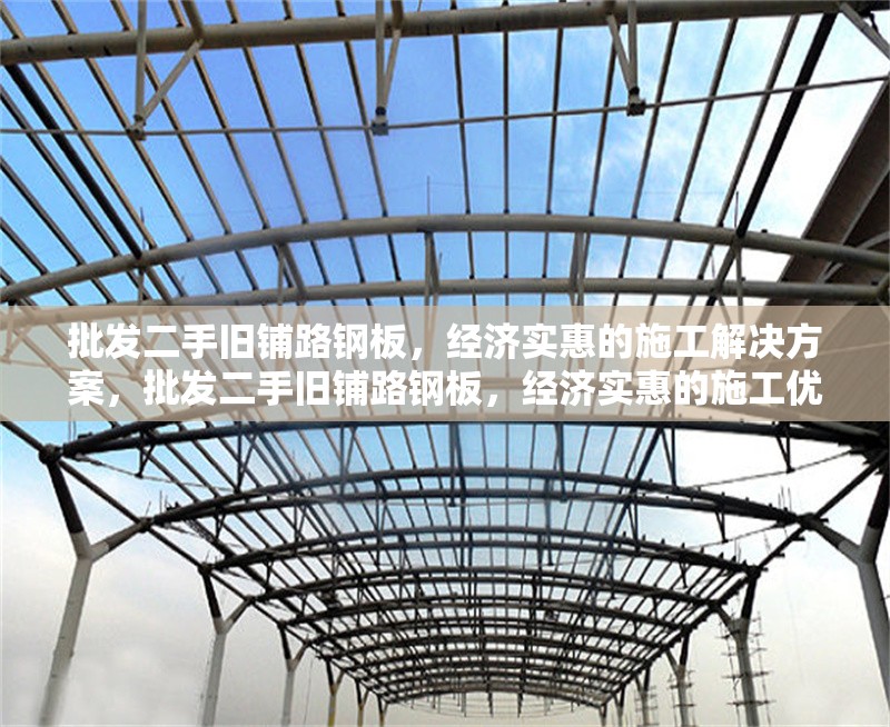 批發(fā)二手舊鋪路鋼板，經(jīng)濟(jì)實(shí)惠的施工解決方案，批發(fā)二手舊鋪路鋼板，經(jīng)濟(jì)實(shí)惠的施工優(yōu)選方案 行業(yè)新聞
