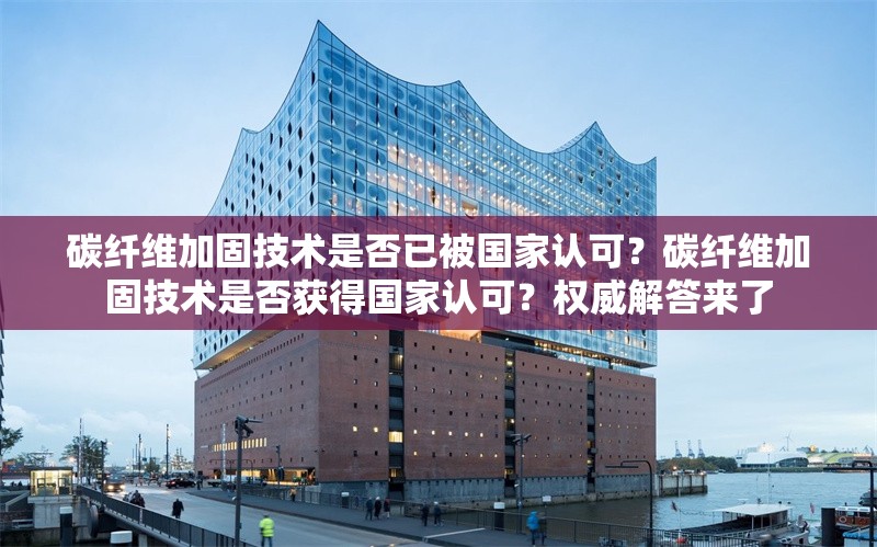 碳纖維加固技術是否已被國家認可？碳纖維加固技術是否獲得國家認可？權威解答來了