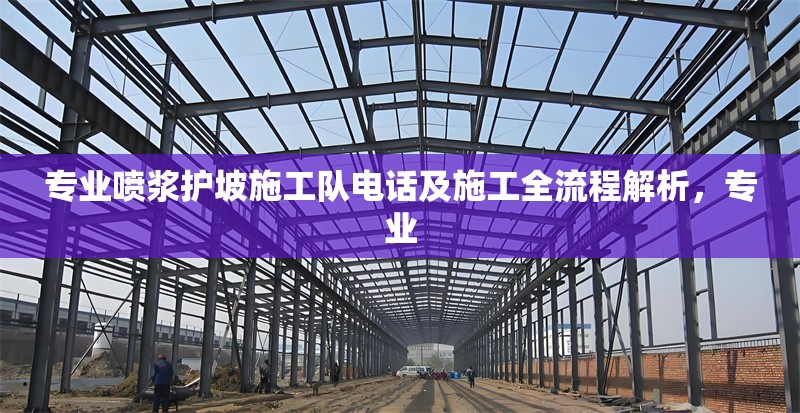 專業噴漿護坡施工隊電話及施工全流程解析，專業 行業新聞