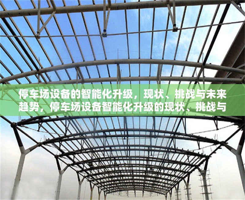 停車(chē)場(chǎng)設(shè)備的智能化升級(jí)，現(xiàn)狀、挑戰(zhàn)與未來(lái)趨勢(shì)，停車(chē)場(chǎng)設(shè)備智能化升級(jí)的現(xiàn)狀、挑戰(zhàn)與未來(lái)趨勢(shì)分析 行業(yè)新聞