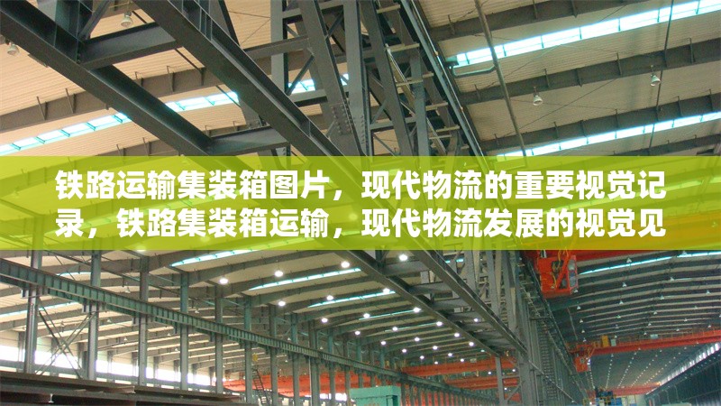 鐵路運輸集裝箱圖片，現代物流的重要視覺記錄，鐵路集裝箱運輸，現代物流發展的視覺見證