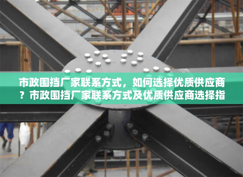 市政圍擋廠家聯系方式，如何選擇優質供應商？市政圍擋廠家聯系方式及優質供應商選擇指南