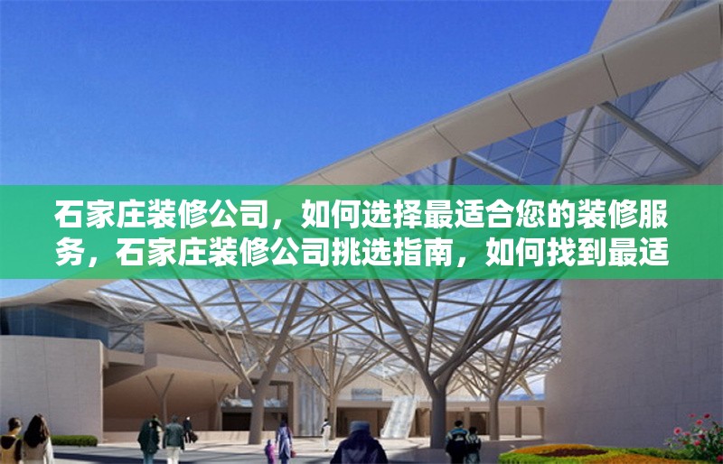 石家莊裝修公司，如何選擇最適合您的裝修服務，石家莊裝修公司挑選指南，如何找到最適合您的裝修服務 行業新聞