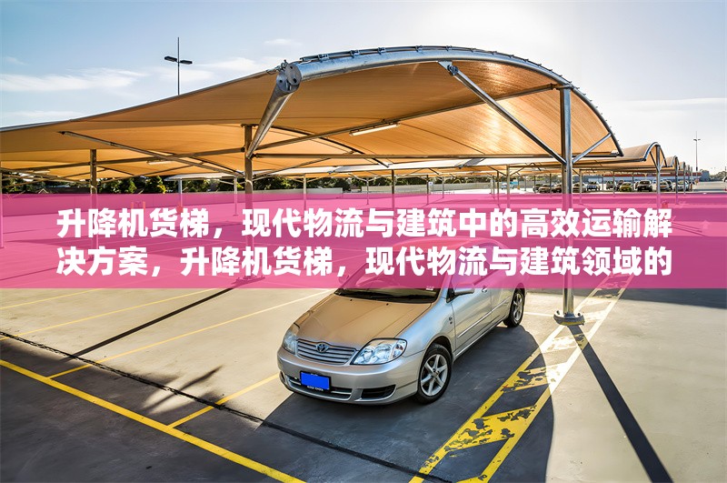 升降機貨梯，現代物流與建筑中的高效運輸解決方案，升降機貨梯，現代物流與建筑領域的高效運輸解決方案