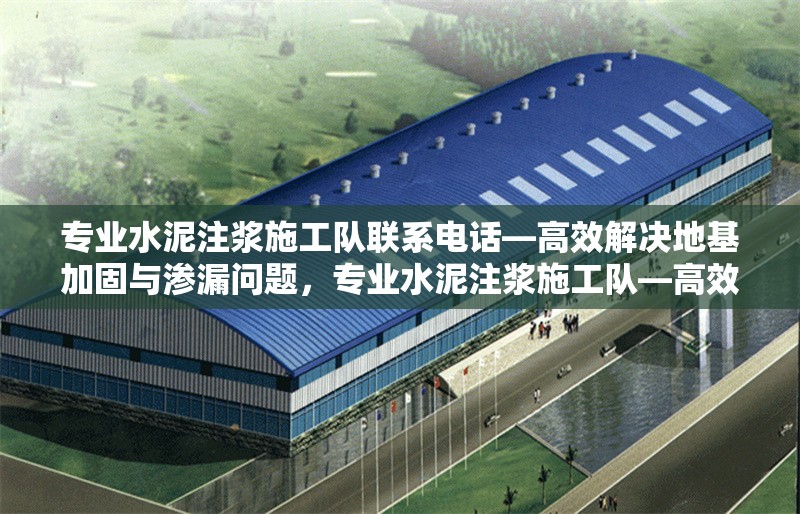 專業水泥注漿施工隊聯系電話—高效解決地基加固與滲漏問題，專業水泥注漿施工隊—高效地基加固與滲漏修復一站式服務