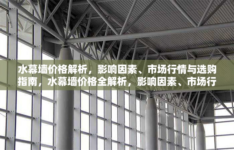 水幕墻價(jià)格解析，影響因素、市場(chǎng)行情與選購(gòu)指南，水幕墻價(jià)格全解析，影響因素、市場(chǎng)行情與選購(gòu)指南