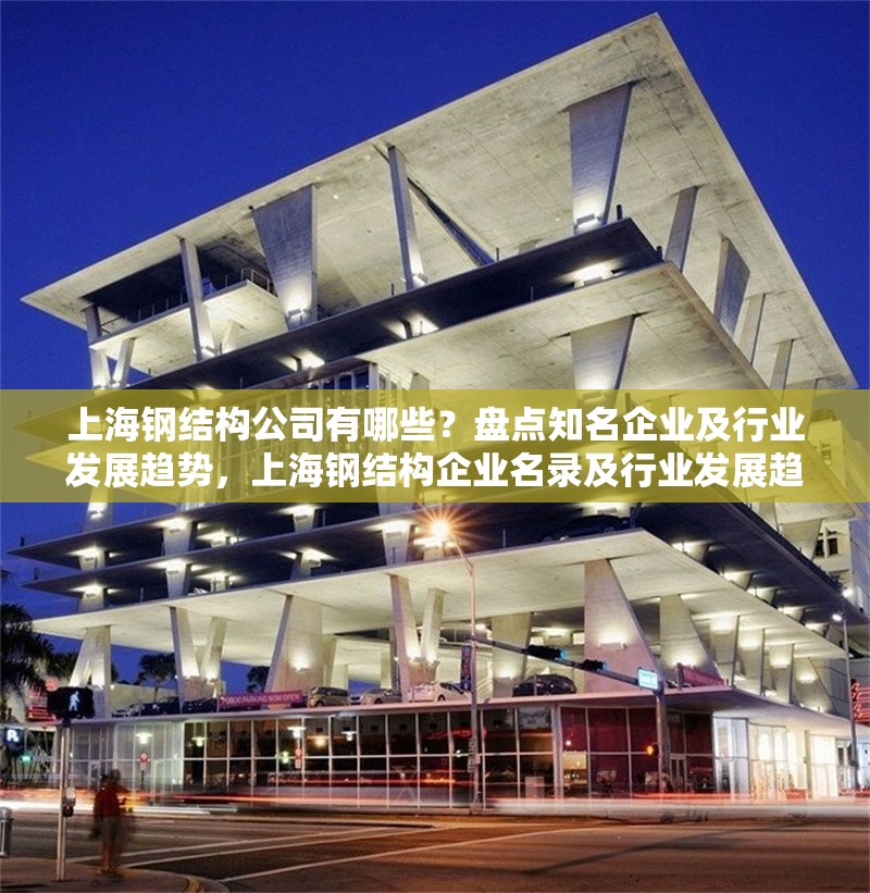 上海鋼結構公司有哪些？盤點知名企業及行業發展趨勢，上海鋼結構企業名錄及行業發展趨勢分析