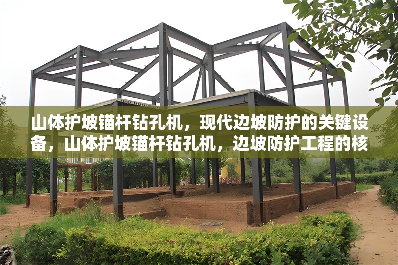山體護(hù)坡錨桿鉆孔機(jī)，現(xiàn)代邊坡防護(hù)的關(guān)鍵設(shè)備，山體護(hù)坡錨桿鉆孔機(jī)，邊坡防護(hù)工程的核心裝備