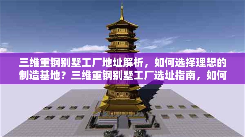 三維重鋼別墅工廠地址解析，如何選擇理想的制造基地？三維重鋼別墅工廠選址指南，如何挑選最佳制造基地？ 行業新聞