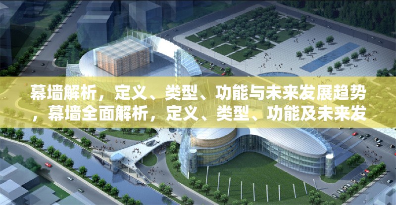 幕墻解析，定義、類型、功能與未來發(fā)展趨勢，幕墻全面解析，定義、類型、功能及未來發(fā)展趨勢 行業(yè)新聞