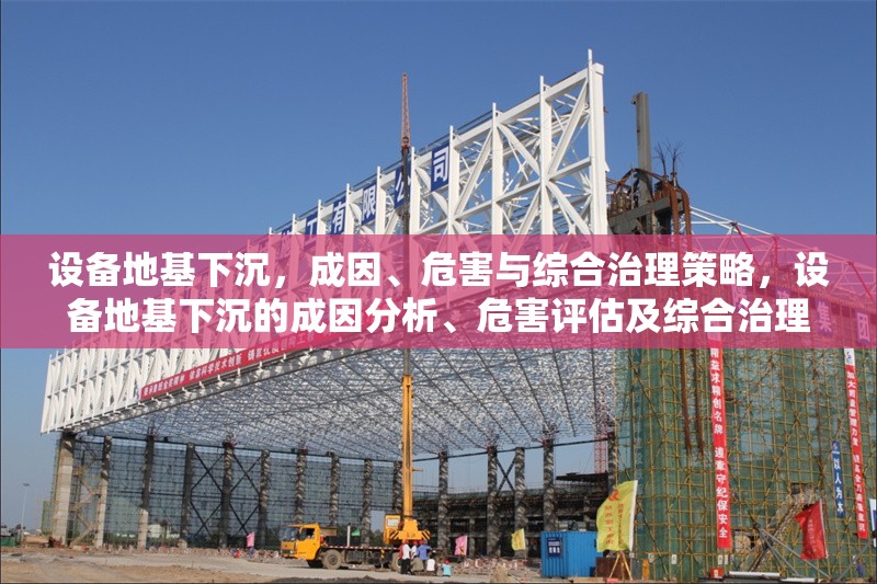 設備地基下沉，成因、危害與綜合治理策略，設備地基下沉的成因分析、危害評估及綜合治理策略研究 行業新聞