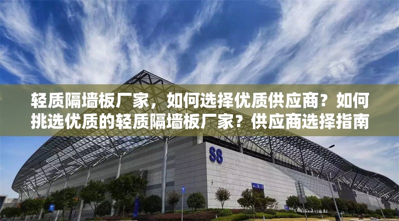 輕質隔墻板廠家，如何選擇優質供應商？如何挑選優質的輕質隔墻板廠家？供應商選擇指南