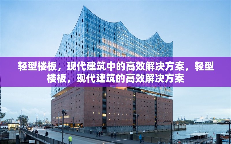 輕型樓板，現代建筑中的高效解決方案，輕型樓板，現代建筑的高效解決方案