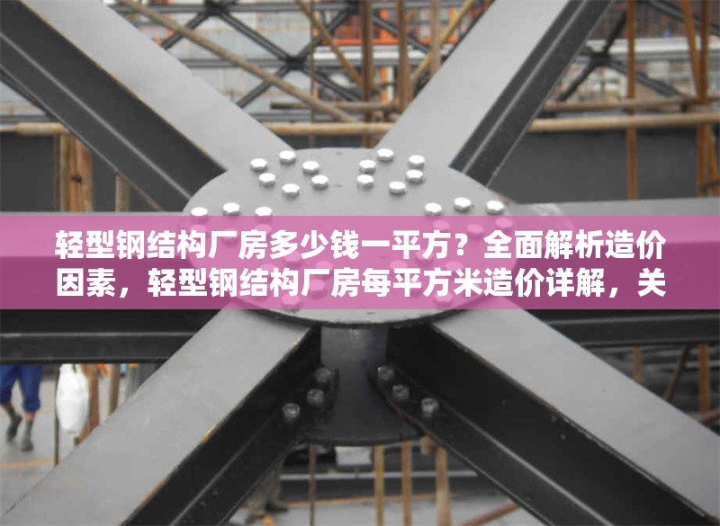 輕型鋼結(jié)構(gòu)廠房多少錢一平方？全面解析造價(jià)因素，輕型鋼結(jié)構(gòu)廠房每平方米造價(jià)詳解，關(guān)鍵因素與成本分析
