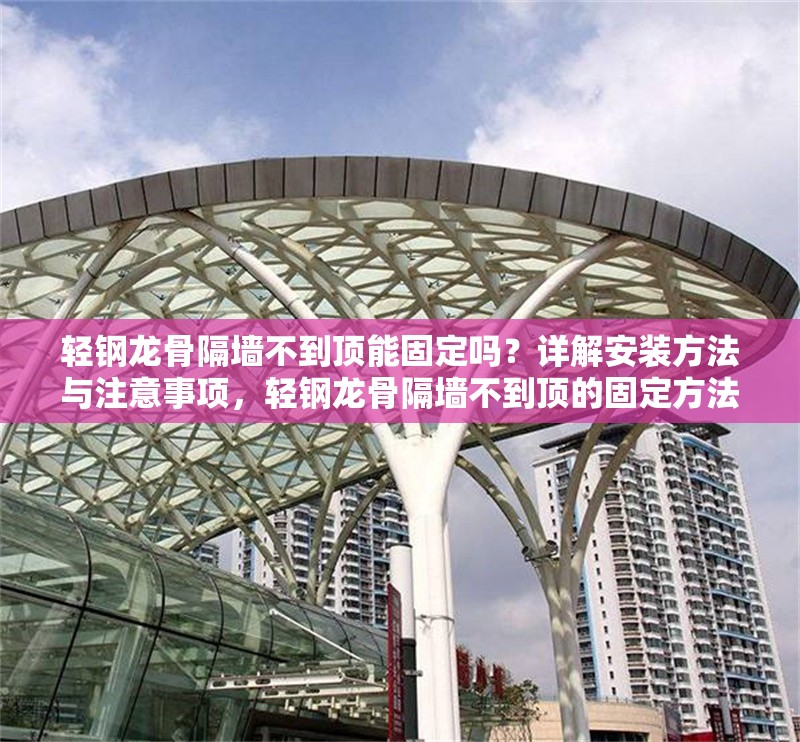 輕鋼龍骨隔墻不到頂能固定嗎？詳解安裝方法與注意事項，輕鋼龍骨隔墻不到頂的固定方法及安裝注意事項