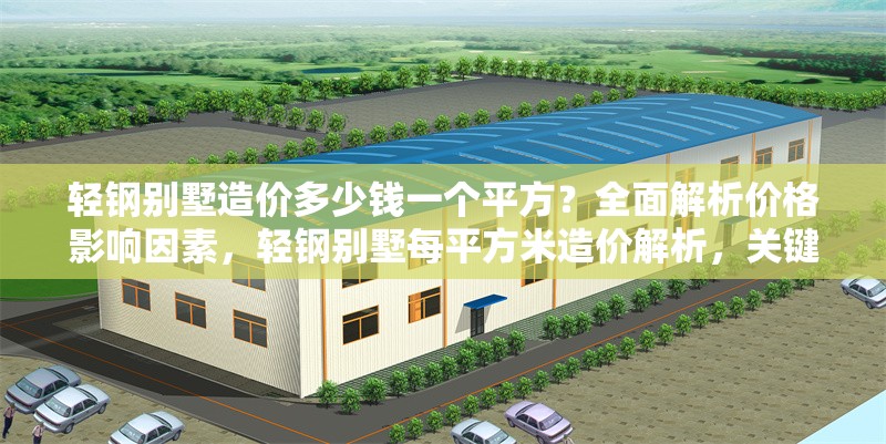輕鋼別墅造價多少錢一個平方？全面解析價格影響因素，輕鋼別墅每平方米造價解析，關鍵影響因素全揭秘 行業新聞