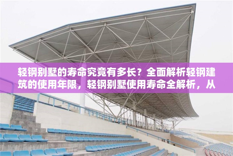 輕鋼別墅的壽命究竟有多長(zhǎng)？全面解析輕鋼建筑的使用年限，輕鋼別墅使用壽命全解析，從材料到維護(hù)的年限指南