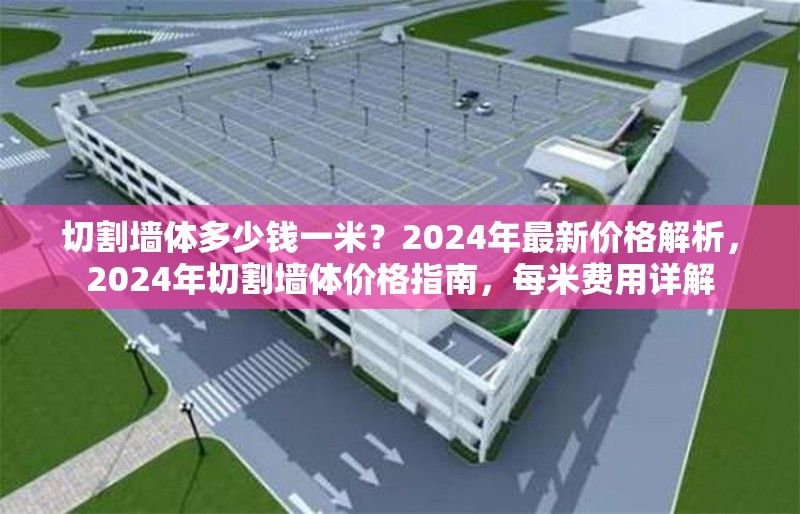 切割墻體多少錢一米？2024年最新價(jià)格解析，2024年切割墻體價(jià)格指南，每米費(fèi)用詳解