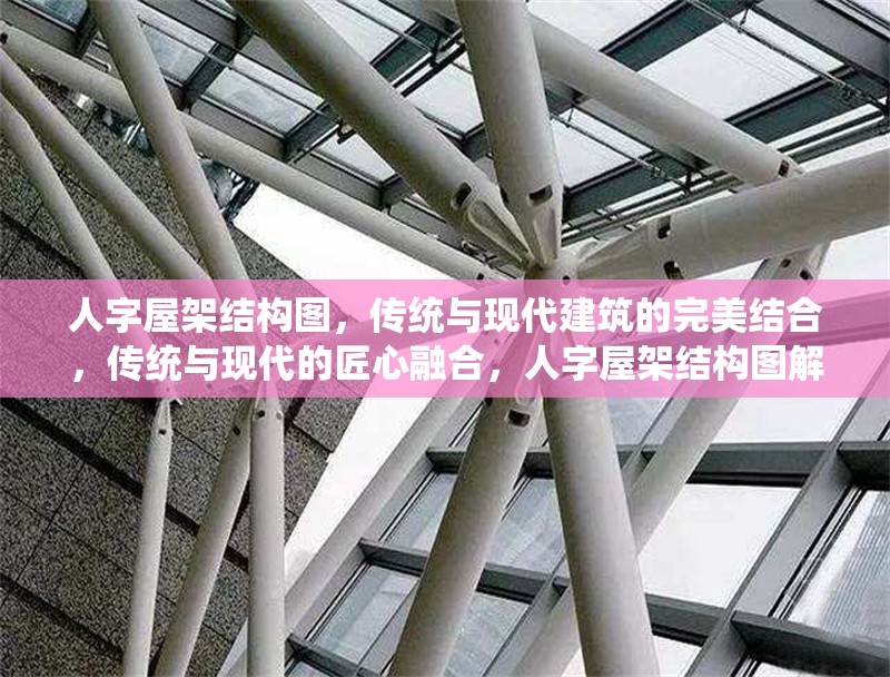 人字屋架結構圖，傳統與現代建筑的完美結合，傳統與現代的匠心融合，人字屋架結構圖解析