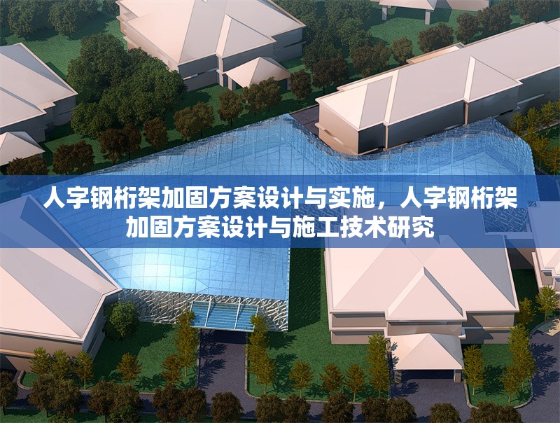 人字鋼桁架加固方案設計與實施，人字鋼桁架加固方案設計與施工技術研究