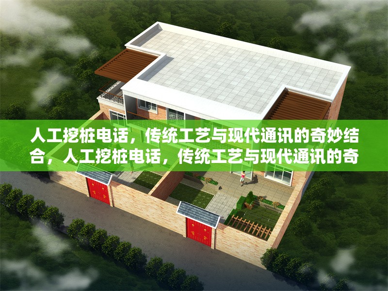 人工挖樁電話，傳統(tǒng)工藝與現(xiàn)代通訊的奇妙結(jié)合，人工挖樁電話，傳統(tǒng)工藝與現(xiàn)代通訊的奇妙結(jié)合