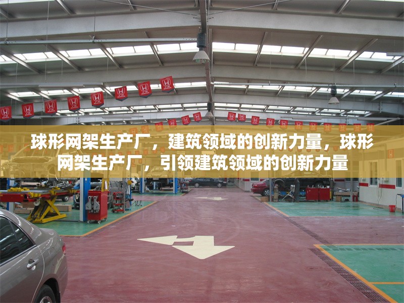 球形網架生產廠，建筑領域的創新力量，球形網架生產廠，引領建筑領域的創新力量
