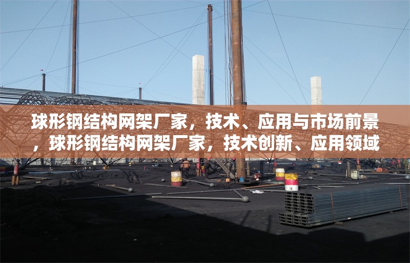 球形鋼結構網架廠家，技術、應用與市場前景，球形鋼結構網架廠家，技術創新、應用領域與市場前景分析